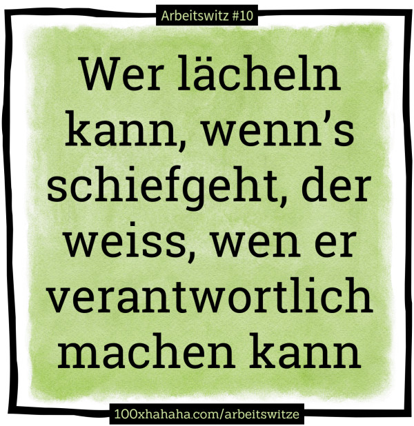 Wer laecheln kann, wenn's schiefgeht, der weiss, wen er verantwortlich machen kann