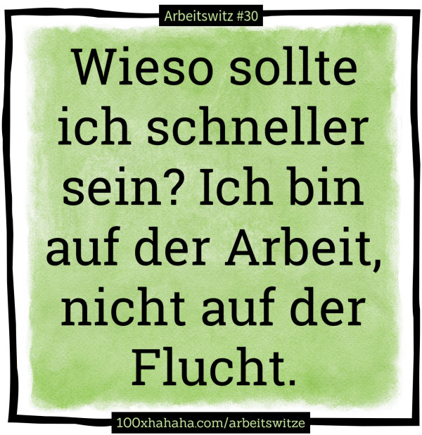 Wieso sollte ich schneller sein? Ich bin auf der Arbeit, nicht auf der Flucht