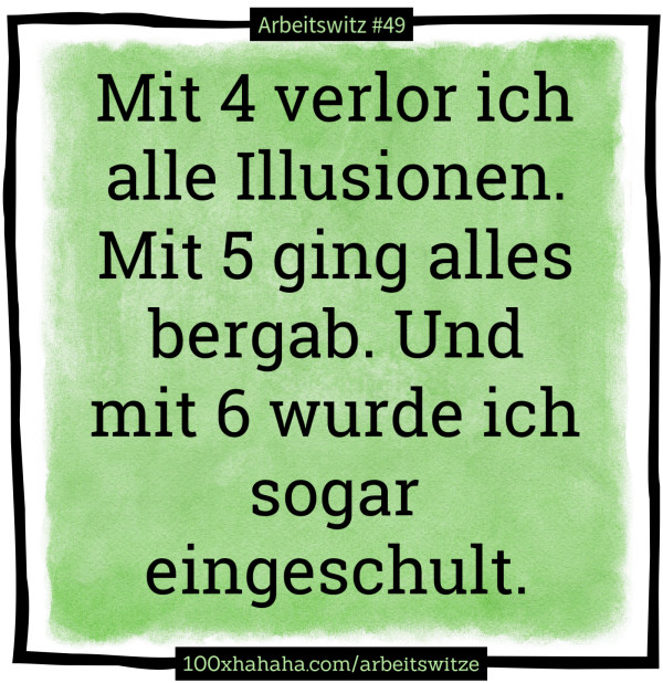 Mit 4 verlor ich alle Illusionen. Mit 5 ging alles bergab. Und mit 6 wurde ich sogar eingeschult.