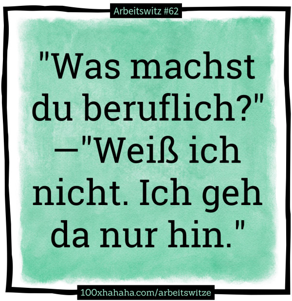 "Was machst du beruflich?" —"Weiss ich nicht. Ich geh da nur hin."