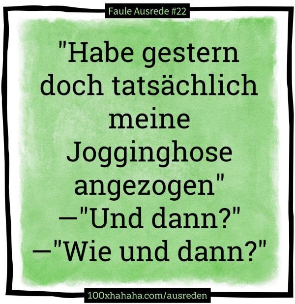 "Habe gestern doch tatsaechlich meine Jogginghose angezogen" —"Und dann?" —"Wie und dann?"