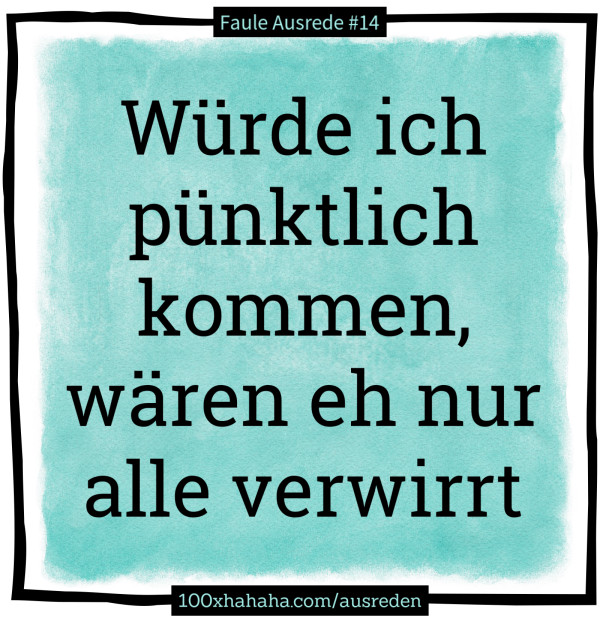 Wuerde ich puenktlich kommen, waeren eh nur alle verwirrt