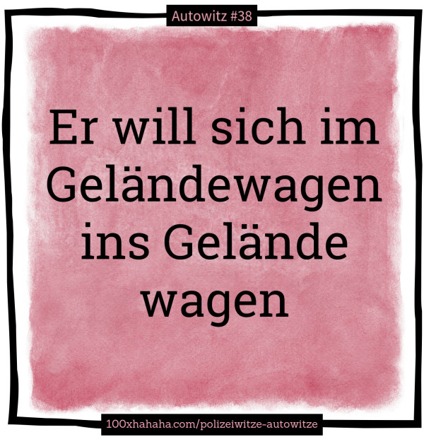 Er will sich im Gelaendewagen ins Gelaende wagen