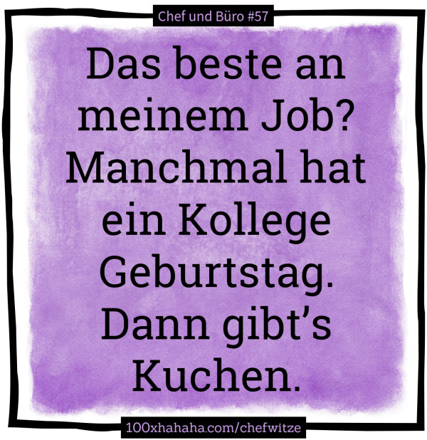 Das beste an meinem Job? Manchmal hat ein Kollege Geburtstag. Dann gibt's Kuchen.