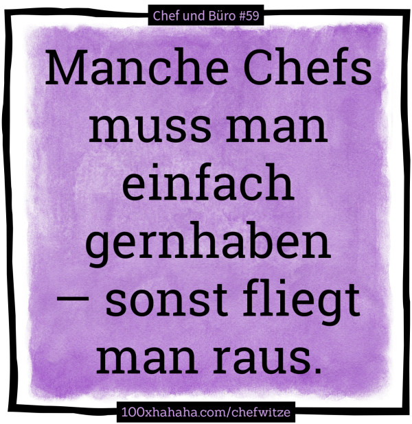 Manche Chefs muss man einfach gernhaben — sonst fliegt man raus.