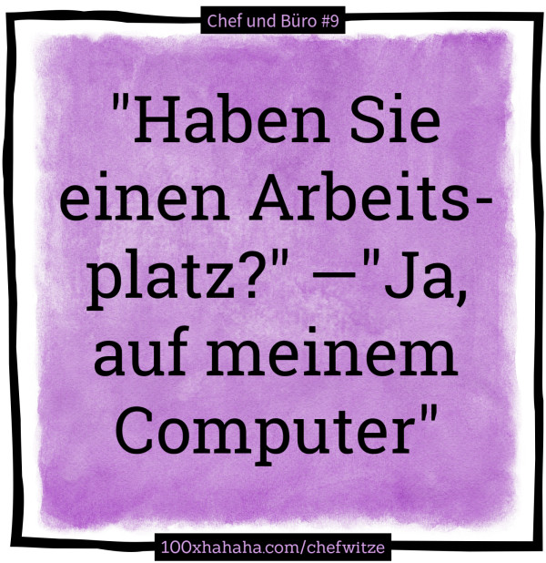 "Haben Sie einen Arbeitsplatz?" —"Ja, auf meinem Computer"