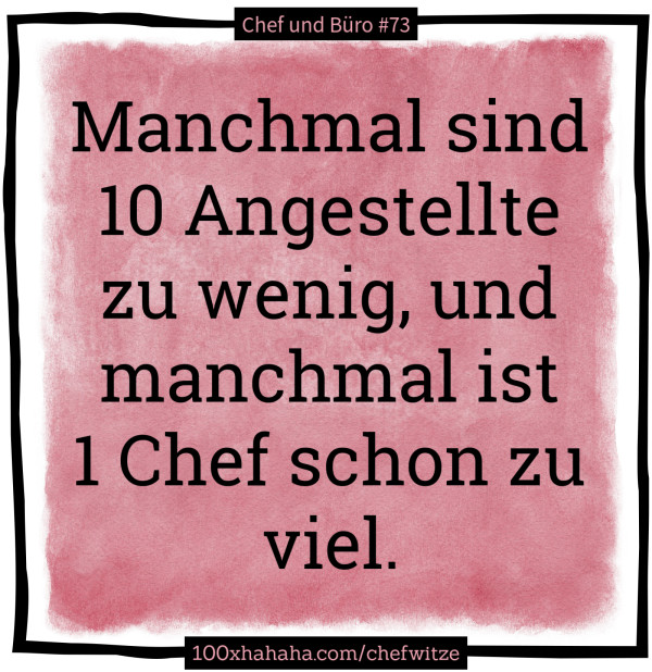 Manchmal sind 10 Angestellte zu wenig, und manchmal ist 1 Chef schon zu viel.