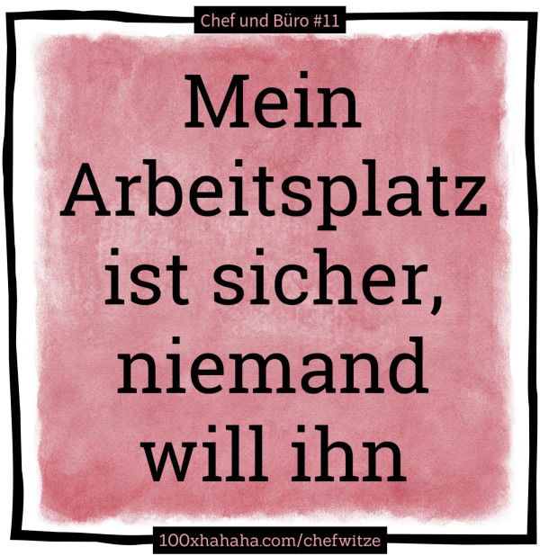 Mein Arbeitsplatz ist sicher, niemand will ihn