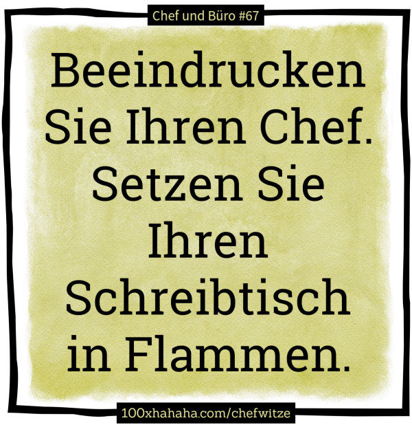 Beeindrucken Sie Ihren Chef. Setzen Sie Ihren Schreibtisch in Flammen.