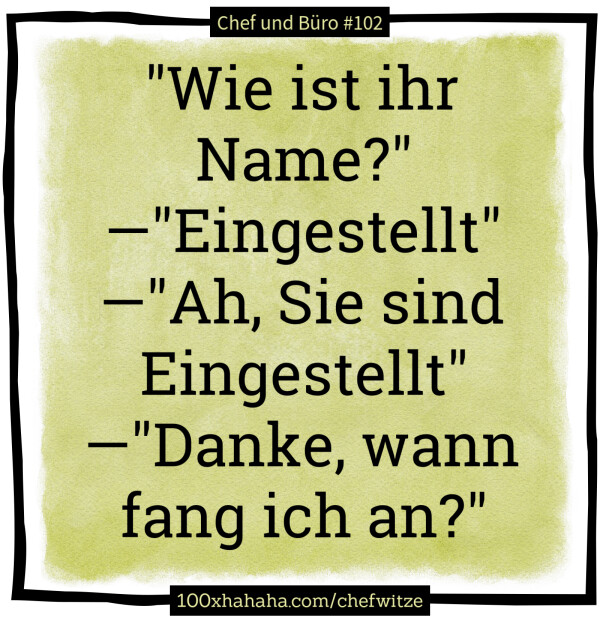 "Wie ist ihr Name?" —"Eingestellt" —"Ah, Sie sind Eingestellt" —"Danke, wann fang ich an?"