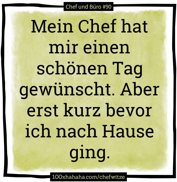 Mein Chef hat mir einen schoenen Tag gewuenscht. Aber erst kurz bevor ich nach Hause ging.