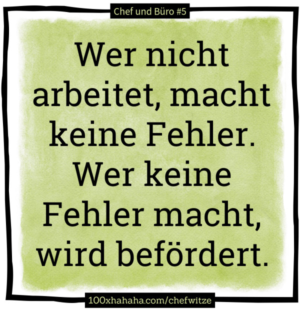 Wer nicht arbeitet, macht keine Fehler. Wer keine Fehler macht, wird befoerdert