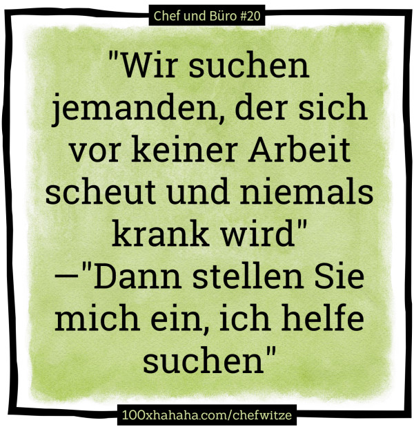 "Wir suchen jemanden, der sich vor keiner Arbeit scheut und niemals krank wird" —"Dann stellen Sie mich ein, ich helfe suchen"