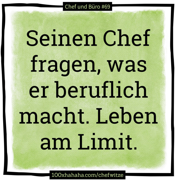 Seinen Chef fragen, was er beruflich macht. Leben am Limit.