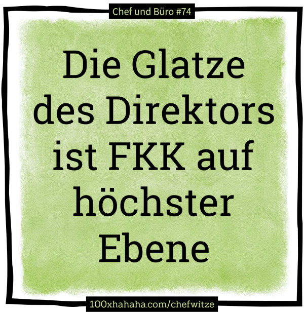Die Glatze des Direktors ist FKK auf hoechster Ebene