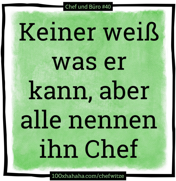 Keiner weiss was er kann, aber alle nennen ihn Chef