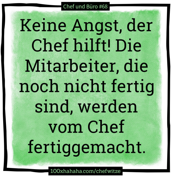 Keine Angst, der Chef hilft! Die Mitarbeiter, die noch nicht fertig sind, werden vom Chef fertiggemacht.