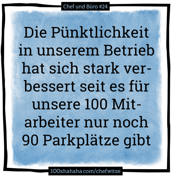 Die Puenktlichkeit in unserem Betrieb hat sich stark verbessert seit es fuer unsere 100 Mitarbeiter nur noch 90 Parkplaetze gibt