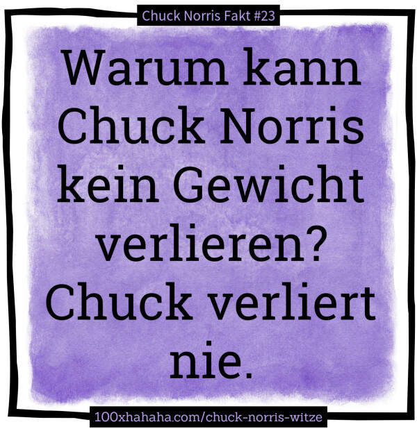 Warum kann Chuck Norris kein Gewicht verlieren? Chuck verliert nie
