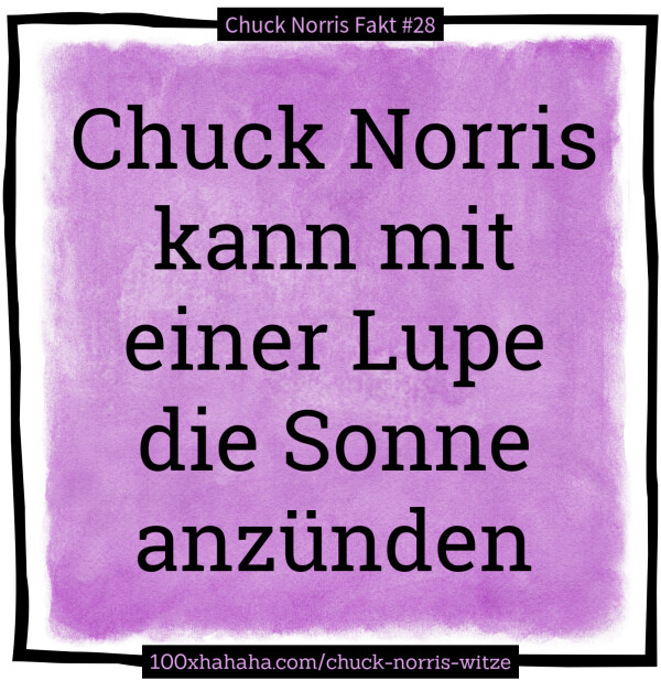 Chuck Norris kann mit einer Lupe die Sonne anzuenden