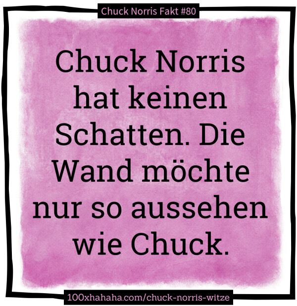 Chuck Norris hat keinen Schatten. Die Wand moechte nur so aussehen wie Chuck