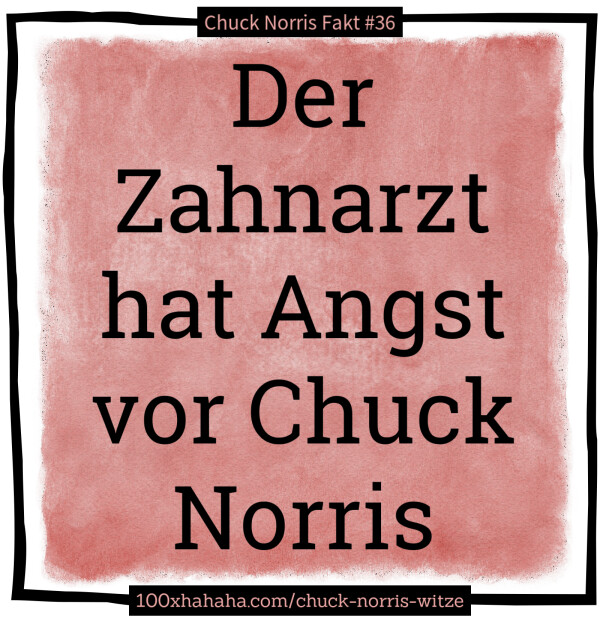 Der Zahnarzt hat Angst vor Chuck Norris