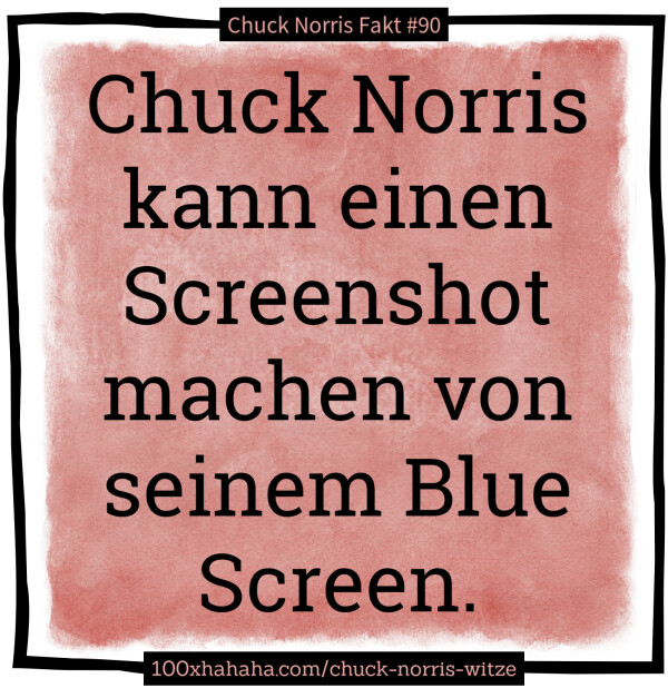 Chuck Norris kann einen Screenshot machen von seinem Blue Screen.