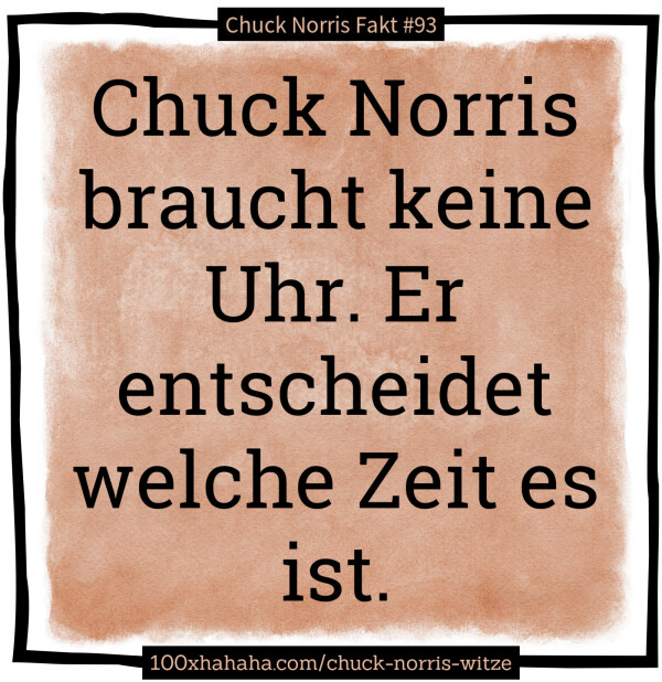 Chuck Norris braucht keine Uhr. Er entscheidet welche Zeit es ist.