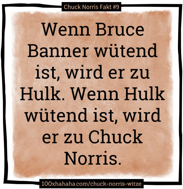 Wenn Bruce Banner wuetend ist, wird er zu Hulk. Wenn Hulk wuetend ist, wird er zu Chuck Norris
