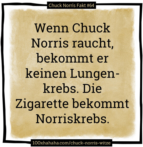 Wenn Chuck Norris raucht, bekommt er keinen Lungenkrebs. Die Zigarette bekommt Norriskrebs