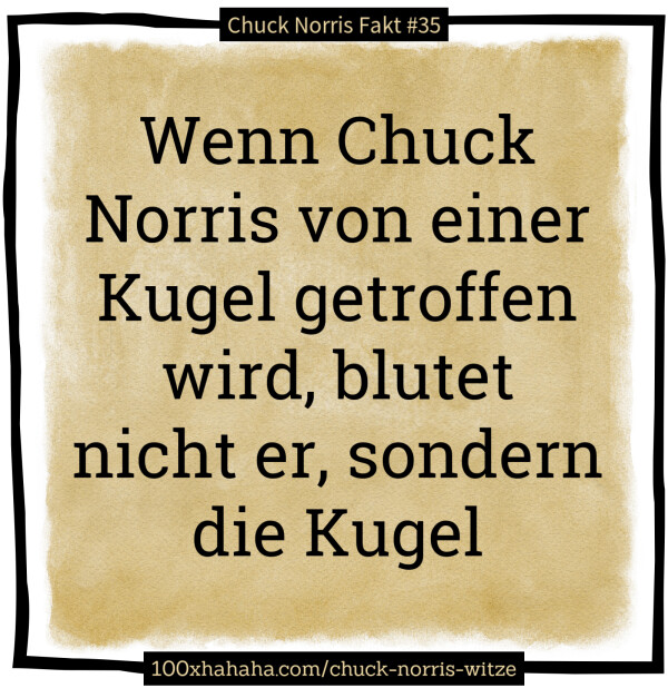 Wenn Chuck Norris von einer Kugel getroffen wird, blutet nicht er, sondern die Kugel