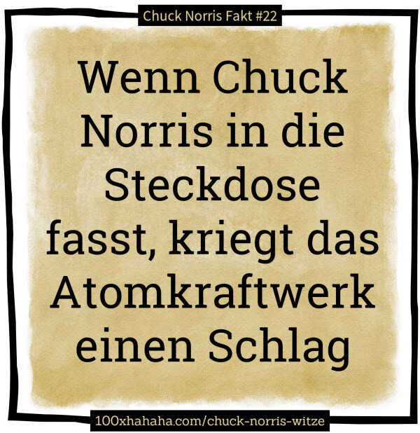 Wenn Chuck Norris in die Steckdose fasst, kriegt das Atomkraftwerk einen Schlag