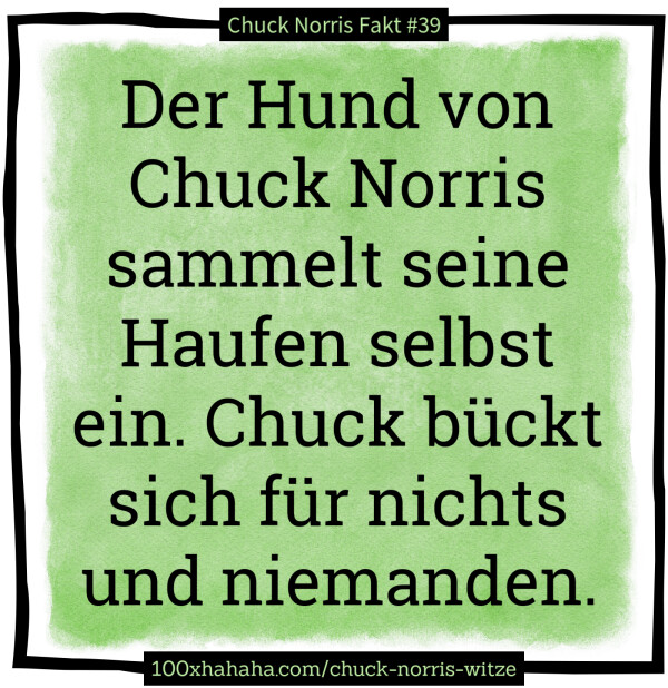 Der Hund von Chuck Norris sammelt seine Haufen selbst ein. Chuck bueckt sich fuer nichts und niemanden