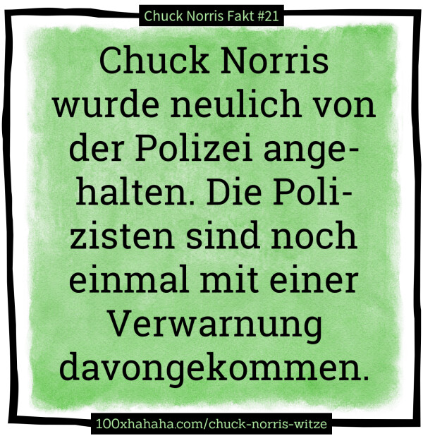 Chuck Norris wurde neulich von der Polizei angehalten. Die Polizisten sind noch einmal mit einer Verwarnung davongekommen