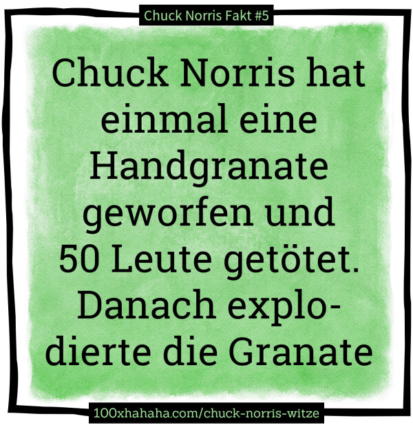 Chuck Norris hat einmal eine Handgranate geworfen und 50 Leute getoetet. Danach explodierte die Granate