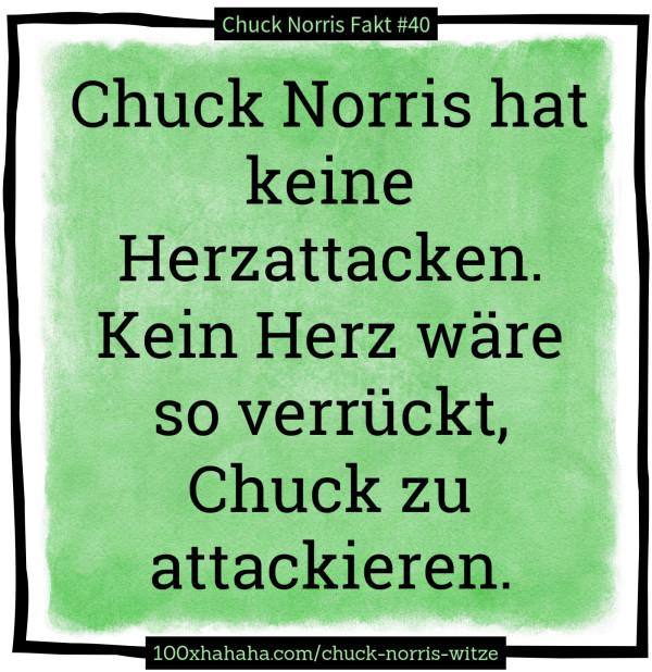 Chuck Norris hat keine Herzattacken. Kein Herz waere so verrueckt, Chuck zu attackieren
