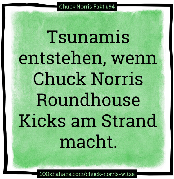 Tsunamis entstehen, wenn Chuck Norris Roundhouse Kicks am Strand macht.