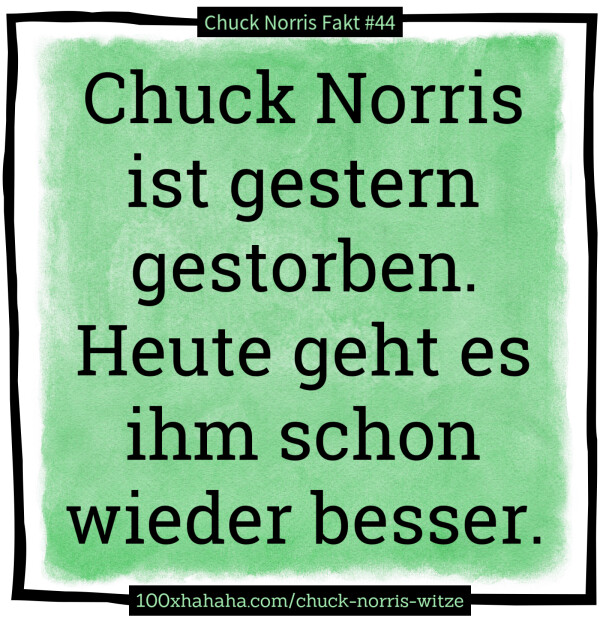 Chuck Norris ist gestern gestorben. Heute geht es ihm schon wieder besser