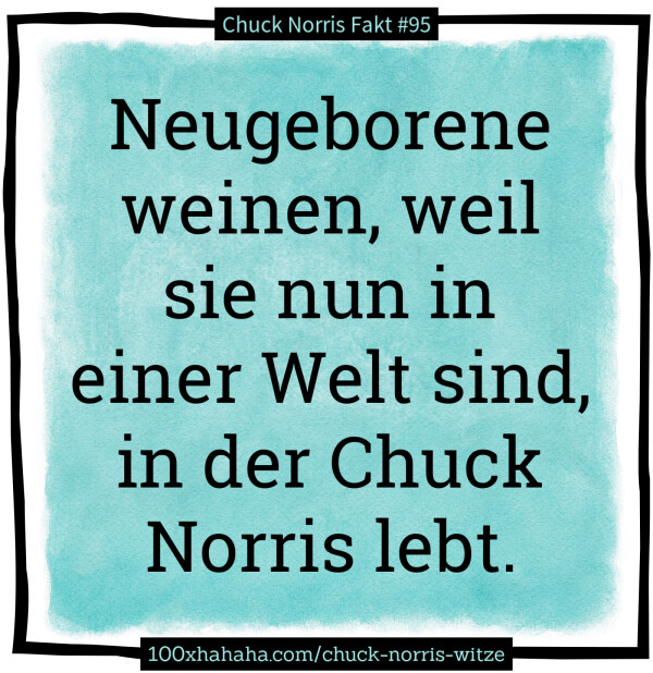 Neugeborene weinen, weil sie nun in einer Welt sind, in der Chuck Norris lebt.