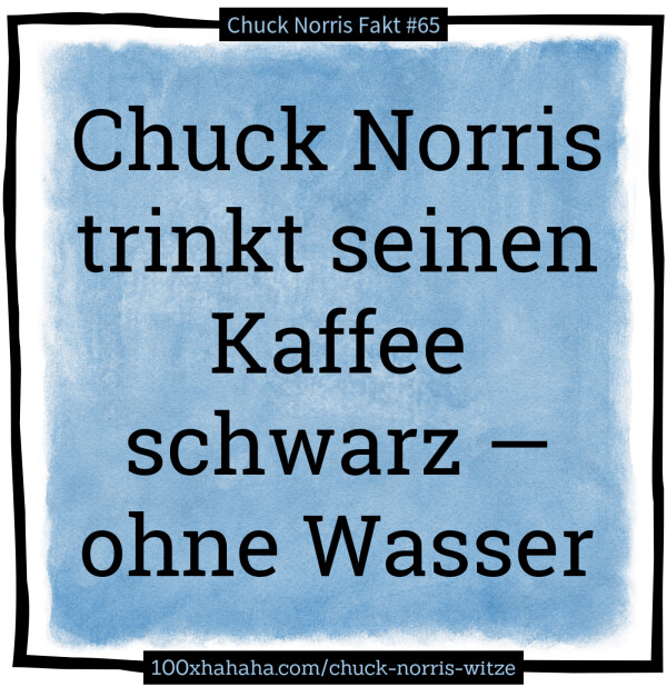 Chuck Norris trinkt seinen Kaffee schwarz - - ohne Wasser