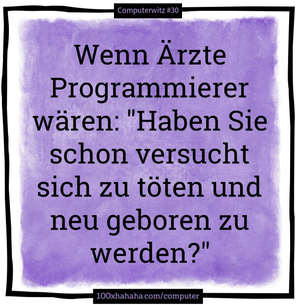 Wenn Aerzte Programmierer waeren: "Haben Sie schon versucht sich zu toeten und neu geboren zu werden?"