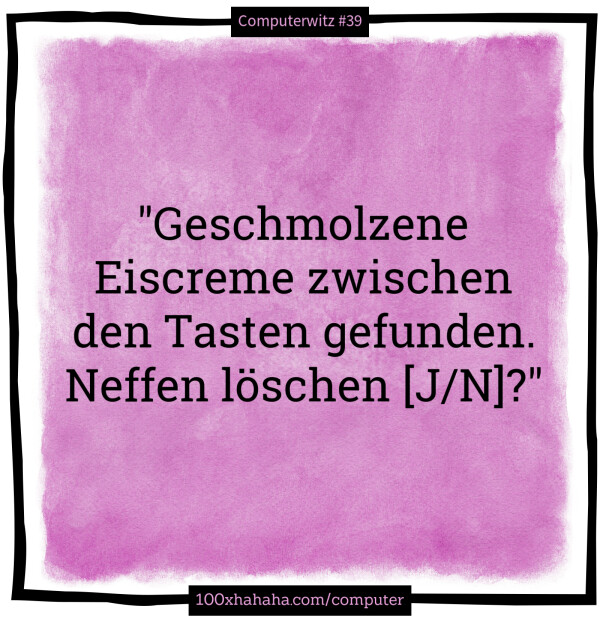 "Geschmolzene Eiscreme zwischen den Tasten gefunden. / Neffen loeschen [J/N]?"