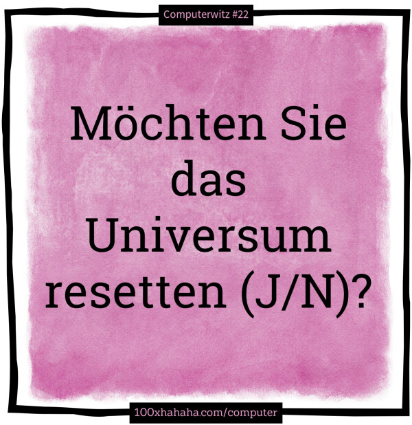 Moechten Sie das Universum resetten (J/N)?
