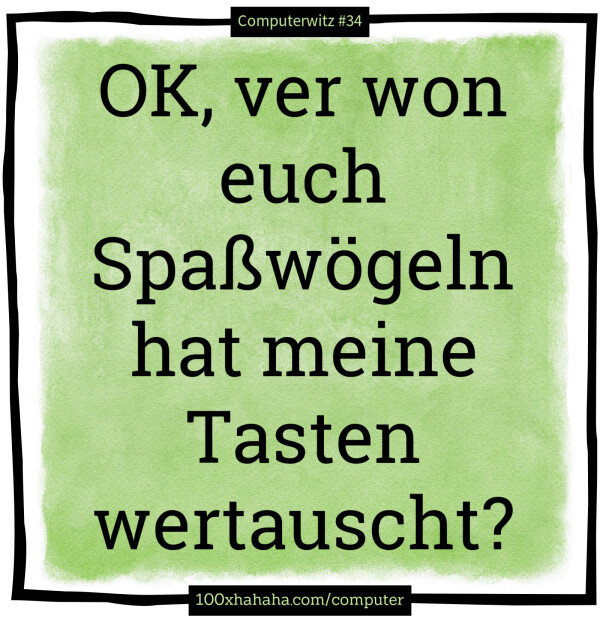 OK, ver won euch Spasswoegeln hat meine Tasten wertauscht?