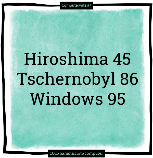 Hiroshima 45 / Tschernobyl 86 / Windows 95