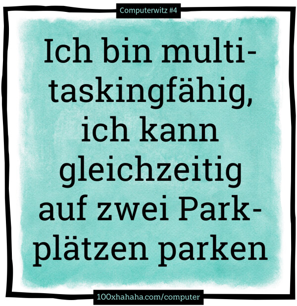 Ich bin multitaskingfaehig, ich kann gleichzeitig auf zwei Parkplaetzen parken