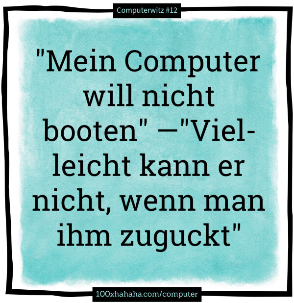 "Mein Computer will nicht booten" —"Vielleicht kann er nicht, wenn man ihm zuguckt"