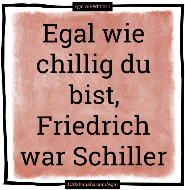 Egal wie chillig du bist, Friedrich war Schiller