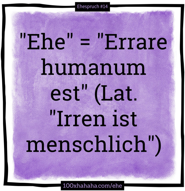 "Ehe" = "Errare humanum est" (Lat. "Irren ist menschlich")