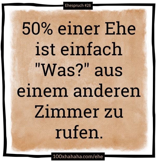 50% einer Ehe ist einfach "Was?" aus einem anderen Zimmer zu rufen.